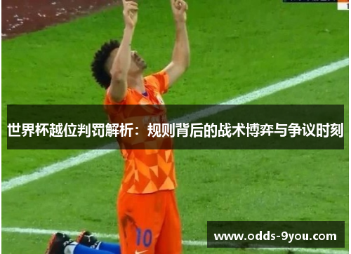 世界杯越位判罚解析：规则背后的战术博弈与争议时刻
