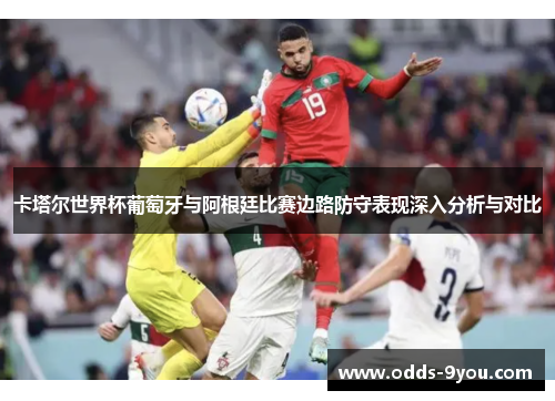 卡塔尔世界杯葡萄牙与阿根廷比赛边路防守表现深入分析与对比