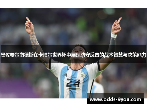 恩佐费尔南德斯在卡塔尔世界杯中展现防守反击的战术智慧与决策能力