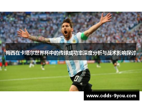 梅西在卡塔尔世界杯中的传球成功率深度分析与战术影响探讨