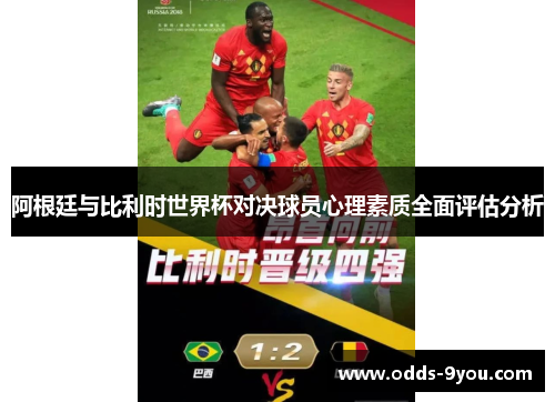 阿根廷与比利时世界杯对决球员心理素质全面评估分析