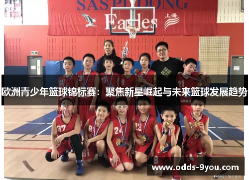 欧洲青少年篮球锦标赛：聚焦新星崛起与未来篮球发展趋势