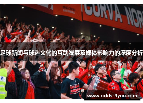 足球新闻与球迷文化的互动发展及媒体影响力的深度分析