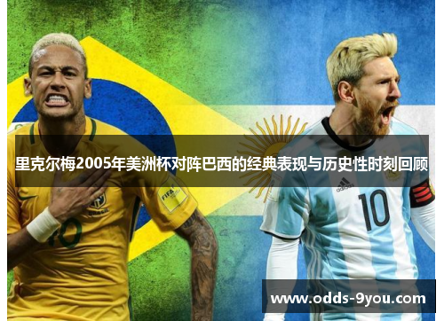 里克尔梅2005年美洲杯对阵巴西的经典表现与历史性时刻回顾
