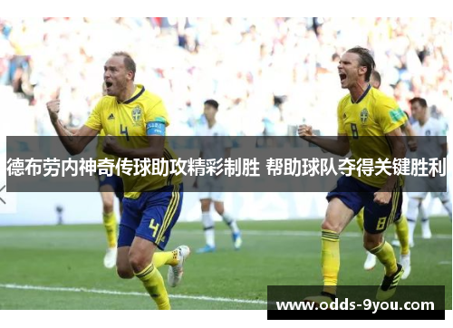 德布劳内神奇传球助攻精彩制胜 帮助球队夺得关键胜利