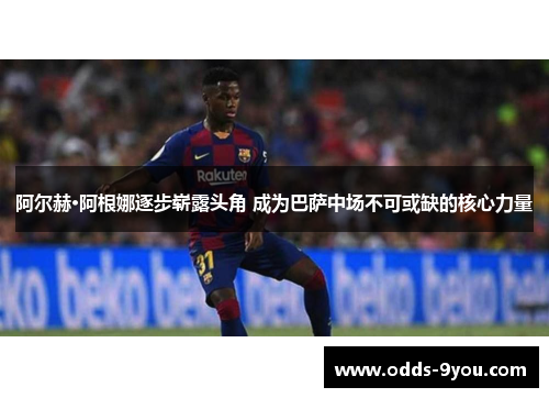 阿尔赫·阿根娜逐步崭露头角 成为巴萨中场不可或缺的核心力量