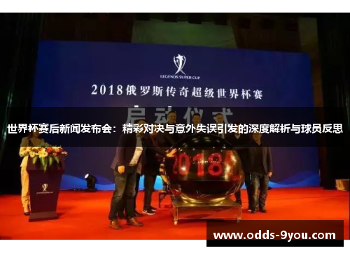 世界杯赛后新闻发布会：精彩对决与意外失误引发的深度解析与球员反思