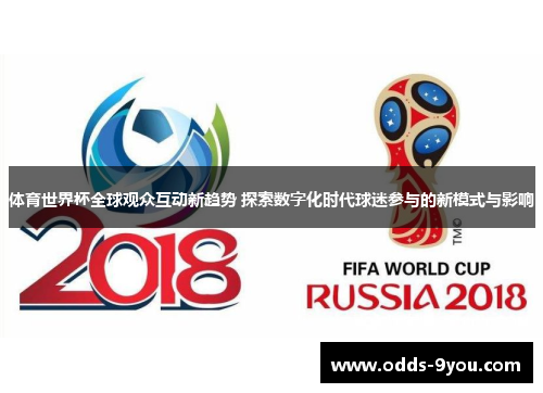 体育世界杯全球观众互动新趋势 探索数字化时代球迷参与的新模式与影响