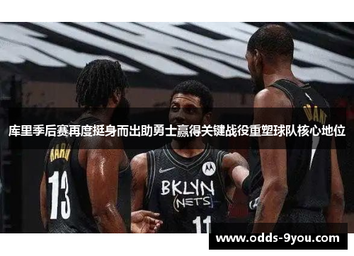 库里季后赛再度挺身而出助勇士赢得关键战役重塑球队核心地位