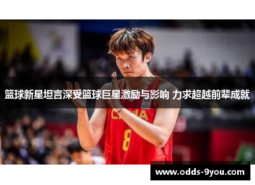 篮球新星坦言深受篮球巨星激励与影响 力求超越前辈成就