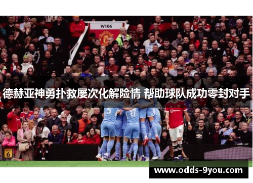 德赫亚神勇扑救屡次化解险情 帮助球队成功零封对手