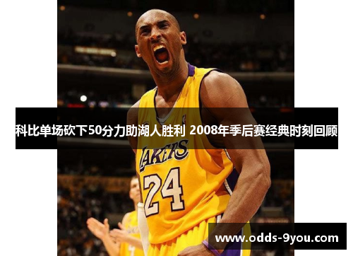 科比单场砍下50分力助湖人胜利 2008年季后赛经典时刻回顾