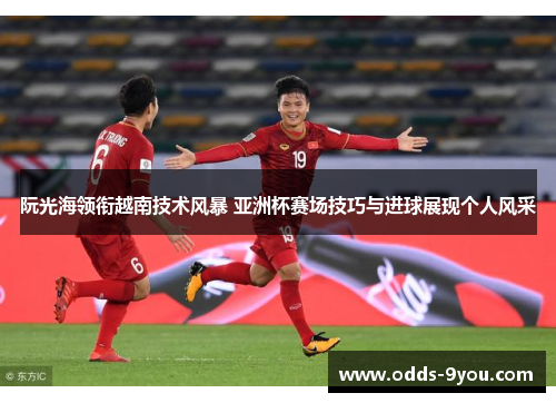 阮光海领衔越南技术风暴 亚洲杯赛场技巧与进球展现个人风采