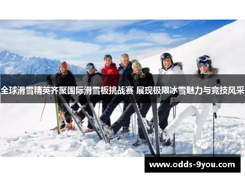 全球滑雪精英齐聚国际滑雪板挑战赛 展现极限冰雪魅力与竞技风采