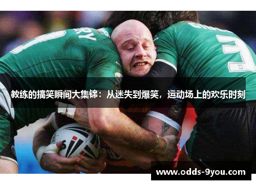 教练的搞笑瞬间大集锦：从迷失到爆笑，运动场上的欢乐时刻