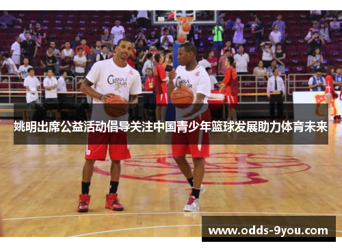 姚明出席公益活动倡导关注中国青少年篮球发展助力体育未来