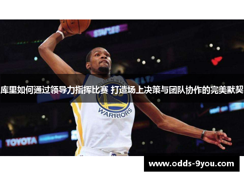 库里如何通过领导力指挥比赛 打造场上决策与团队协作的完美默契