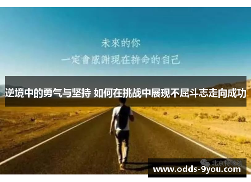逆境中的勇气与坚持 如何在挑战中展现不屈斗志走向成功