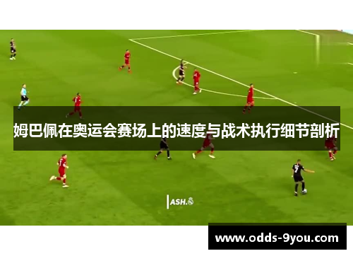 姆巴佩在奥运会赛场上的速度与战术执行细节剖析