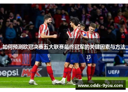 如何预测欧冠决赛五大联赛最终冠军的关键因素与方法