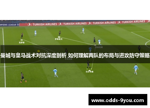曼城与皇马战术对抗深度剖析 如何理解两队的布局与进攻防守策略