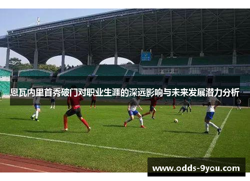 恩瓦内里首秀破门对职业生涯的深远影响与未来发展潜力分析