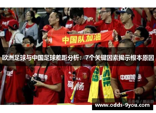 欧洲足球与中国足球差距分析：7个关键因素揭示根本原因