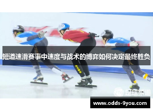 短道速滑赛事中速度与战术的博弈如何决定最终胜负