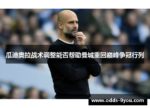 瓜迪奥拉战术调整能否帮助曼城重回巅峰争冠行列