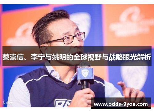 蔡崇信、李宁与姚明的全球视野与战略眼光解析