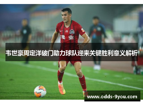 韦世豪周定洋破门助力球队迎来关键胜利意义解析