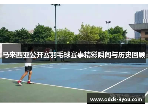 马来西亚公开赛羽毛球赛事精彩瞬间与历史回顾