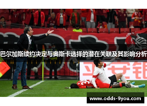 巴尔加斯续约决定与奥斯卡选择的潜在关联及其影响分析