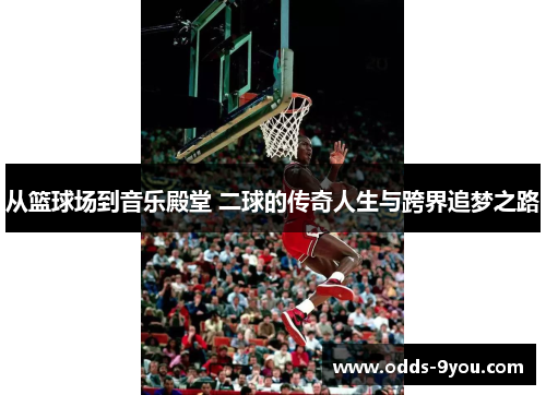 从篮球场到音乐殿堂 二球的传奇人生与跨界追梦之路