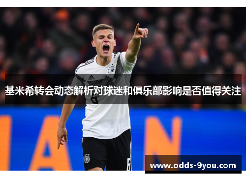 基米希转会动态解析对球迷和俱乐部影响是否值得关注
