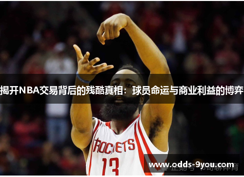 揭开NBA交易背后的残酷真相：球员命运与商业利益的博弈