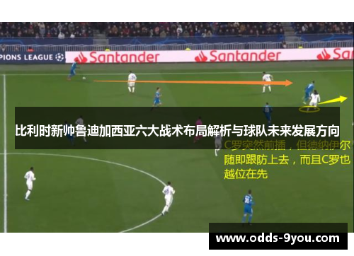 比利时新帅鲁迪加西亚六大战术布局解析与球队未来发展方向