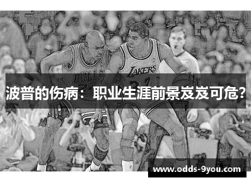 波普的伤病：职业生涯前景岌岌可危？