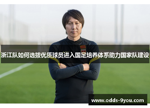 浙江队如何选拔优质球员进入国足培养体系助力国家队建设