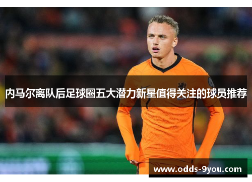 内马尔离队后足球圈五大潜力新星值得关注的球员推荐