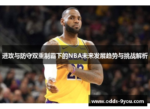 进攻与防守双重制霸下的NBA未来发展趋势与挑战解析