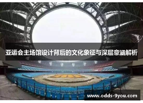 亚运会主场馆设计背后的文化象征与深层意涵解析