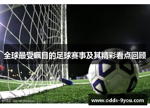全球最受瞩目的足球赛事及其精彩看点回顾