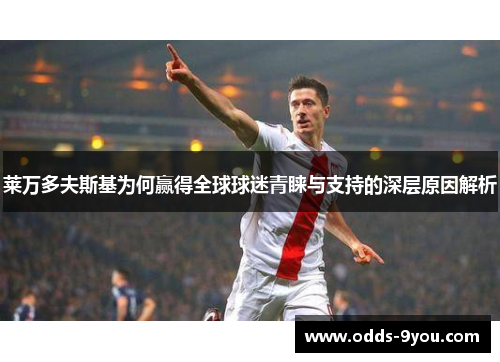 莱万多夫斯基为何赢得全球球迷青睐与支持的深层原因解析